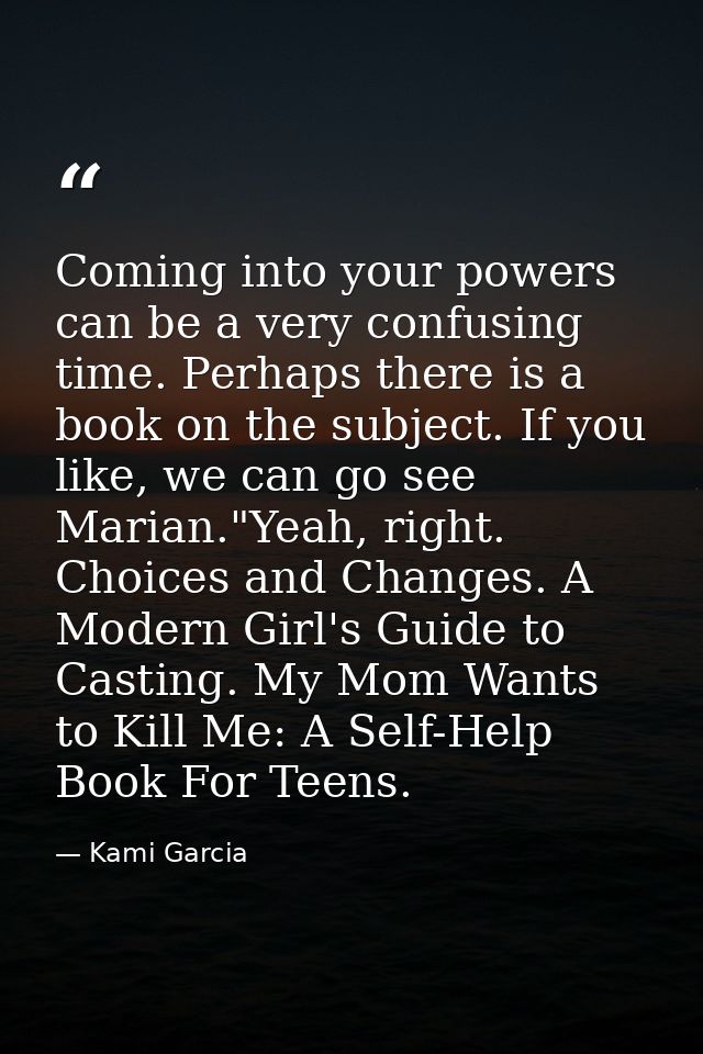 Coming into your powers can be a very confusing time. Perhaps there is a book on the subject. If you like, we can go see — Kami Garcia