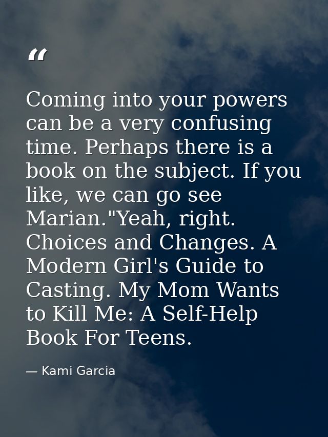 Coming into your powers can be a very confusing time. Perhaps there is a book on the subject. If you like, we can go see — Kami Garcia