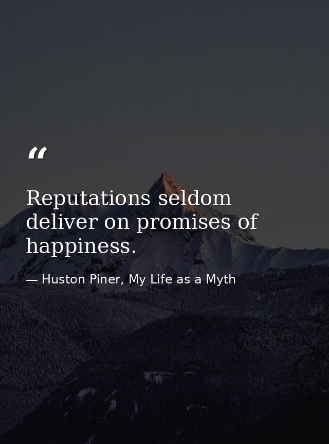 Reputations seldom deliver on promises of happiness. — Huston Piner, My Life as a Myth