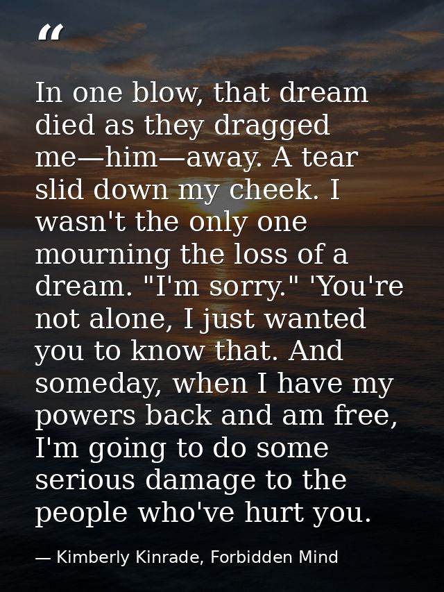 In one blow, that dream died as they dragged me—him—away. A tear slid down my cheek. I wasn't the only one mourning the  — Kimberly Kinrade, Forbidden Mind