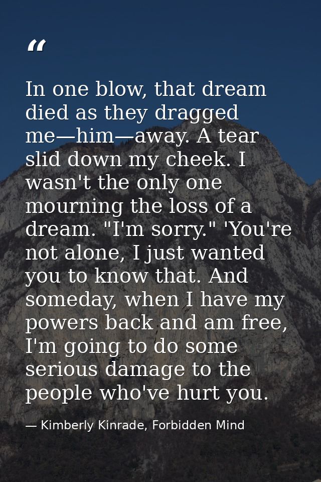 In one blow, that dream died as they dragged me—him—away. A tear slid down my cheek. I wasn't the only one mourning the  — Kimberly Kinrade, Forbidden Mind