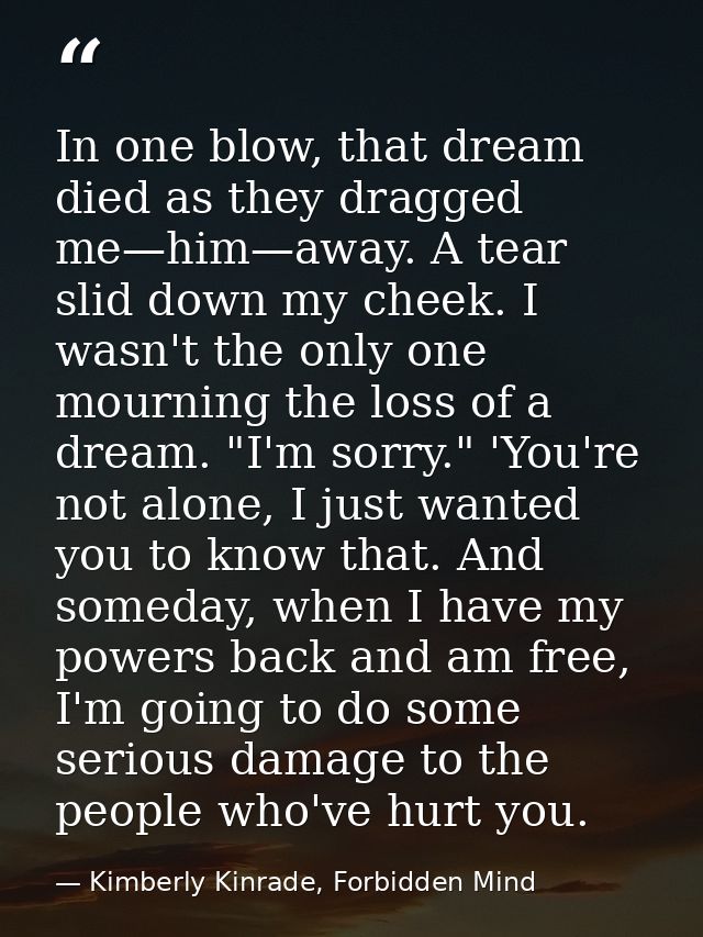 In one blow, that dream died as they dragged me—him—away. A tear slid down my cheek. I wasn't the only one mourning the  — Kimberly Kinrade, Forbidden Mind