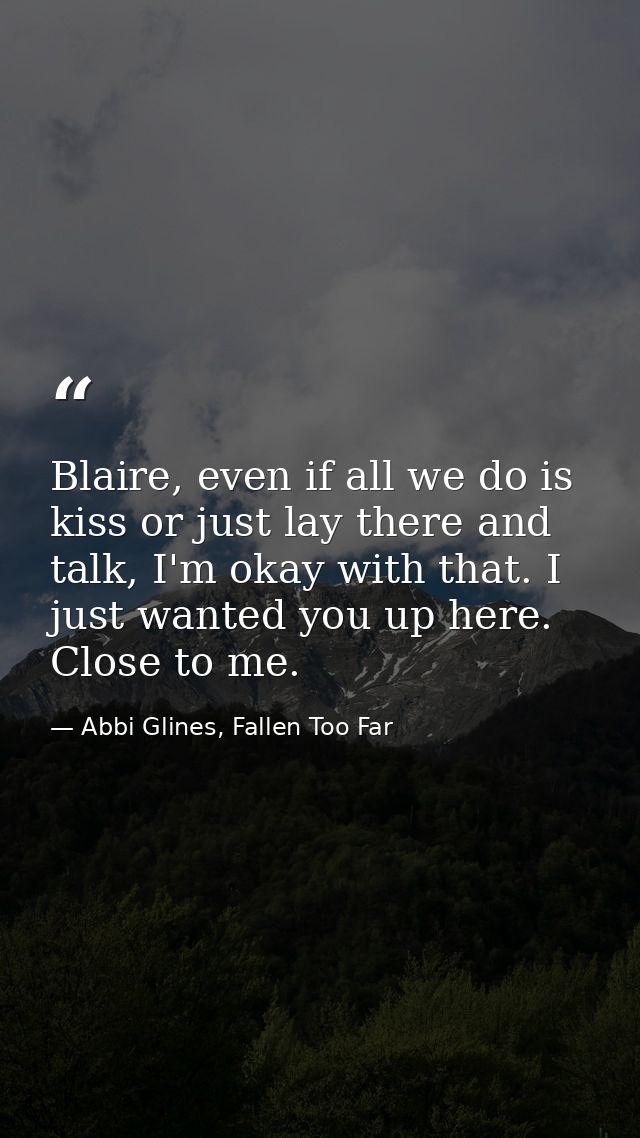 Blaire, even if all we do is kiss or just lay there and talk, I'm okay with that. I just wanted you up here. Close to me — Abbi Glines, Fallen Too Far
