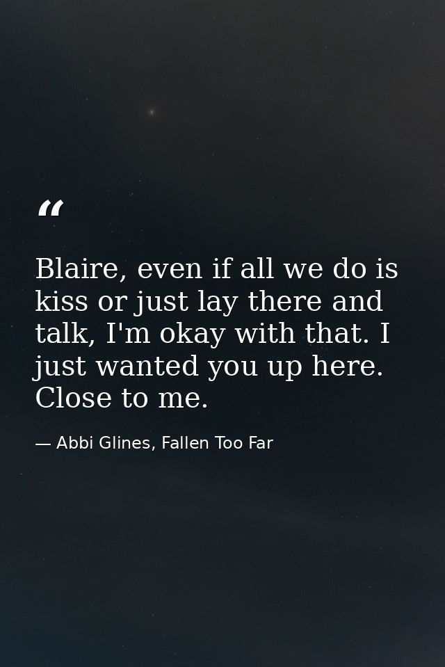 Blaire, even if all we do is kiss or just lay there and talk, I'm okay with that. I just wanted you up here. Close to me — Abbi Glines, Fallen Too Far