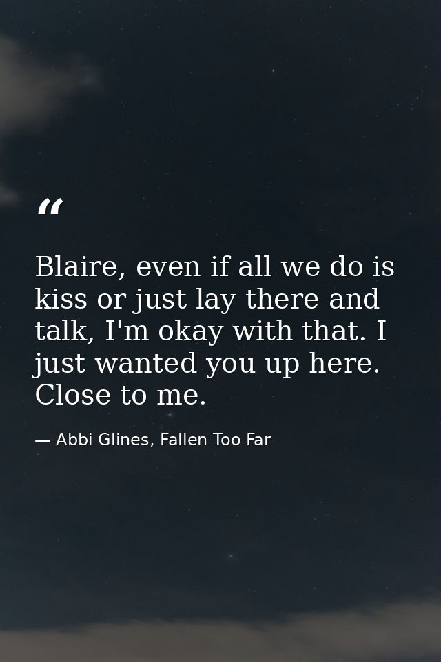 Blaire, even if all we do is kiss or just lay there and talk, I'm okay with that. I just wanted you up here. Close to me — Abbi Glines, Fallen Too Far