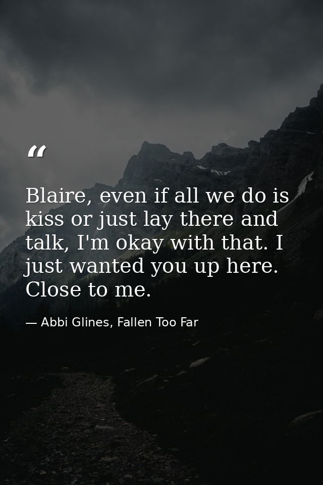 Blaire, even if all we do is kiss or just lay there and talk, I'm okay with that. I just wanted you up here. Close to me — Abbi Glines, Fallen Too Far