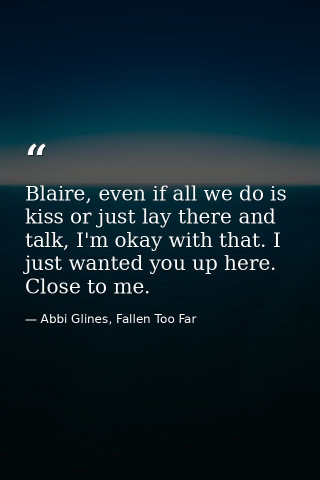 Blaire, even if all we do is kiss or just lay there and talk, I'm okay with that. I just wanted you up here. Close to me — Abbi Glines, Fallen Too Far