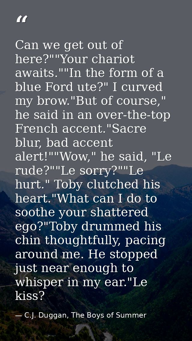 Can we get out of here?""Your chariot awaits.""In the form of a blue Ford ute?" I curved my brow."But of course," he sai — C.J. Duggan, The Boys of Summer
