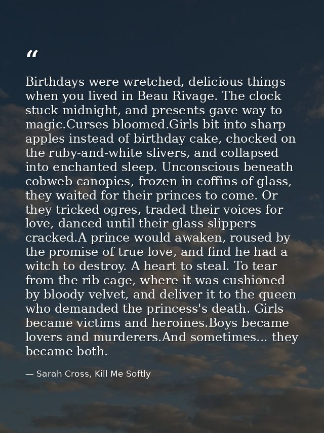 Birthdays were wretched, delicious things when you lived in Beau Rivage. The clock stuck midnight, and presents gave way — Sarah Cross, Kill Me Softly