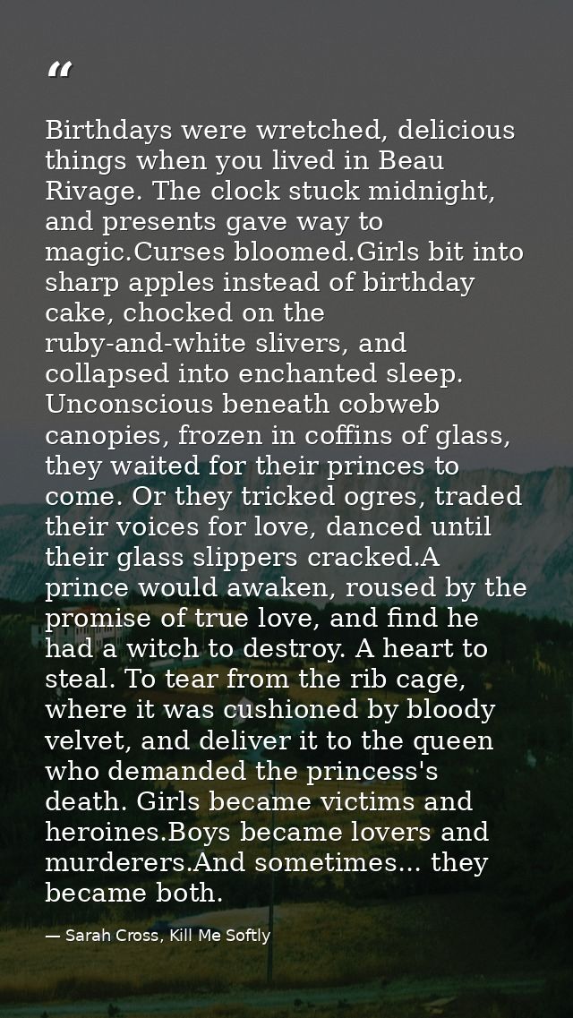 Birthdays were wretched, delicious things when you lived in Beau Rivage. The clock stuck midnight, and presents gave way — Sarah Cross, Kill Me Softly