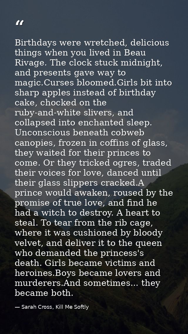 Birthdays were wretched, delicious things when you lived in Beau Rivage. The clock stuck midnight, and presents gave way — Sarah Cross, Kill Me Softly
