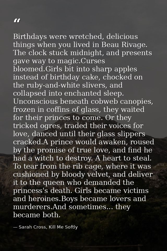Birthdays were wretched, delicious things when you lived in Beau Rivage. The clock stuck midnight, and presents gave way — Sarah Cross, Kill Me Softly