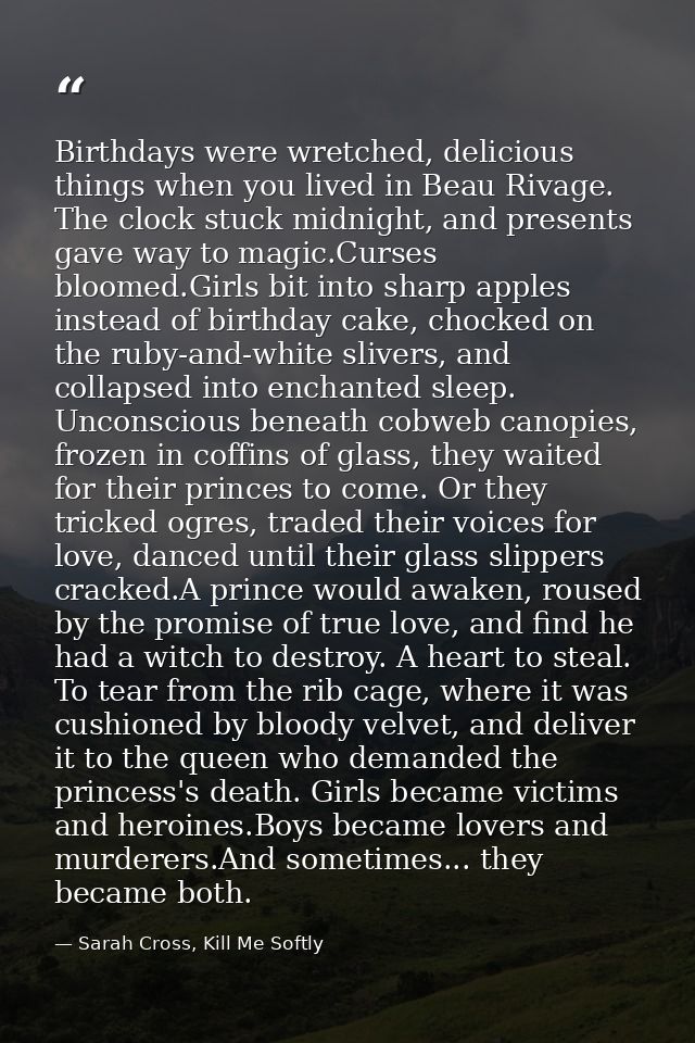 Birthdays were wretched, delicious things when you lived in Beau Rivage. The clock stuck midnight, and presents gave way — Sarah Cross, Kill Me Softly