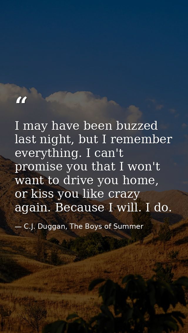 I may have been buzzed last night, but I remember everything. I can't promise you that I won't want to drive you home, o — C.J. Duggan, The Boys of Summer