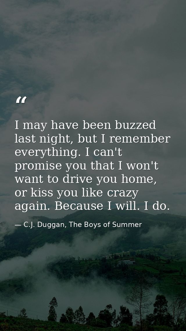 I may have been buzzed last night, but I remember everything. I can't promise you that I won't want to drive you home, o — C.J. Duggan, The Boys of Summer
