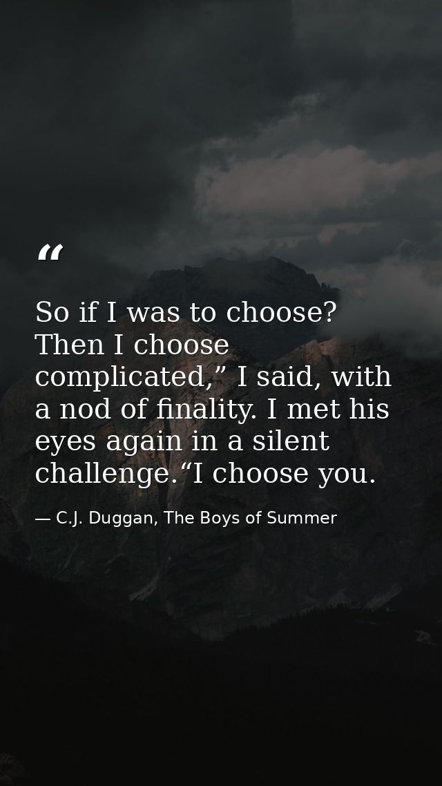 So if I was to choose? Then I choose complicated,” I said, with a nod of finality. I met his eyes again in a silent chal — C.J. Duggan, The Boys of Summer