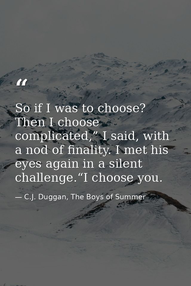 So if I was to choose? Then I choose complicated,” I said, with a nod of finality. I met his eyes again in a silent chal — C.J. Duggan, The Boys of Summer