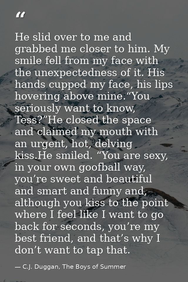 He slid over to me and grabbed me closer to him. My smile fell from my face with the unexpectedness of it. His hands cup — C.J. Duggan, The Boys of Summer