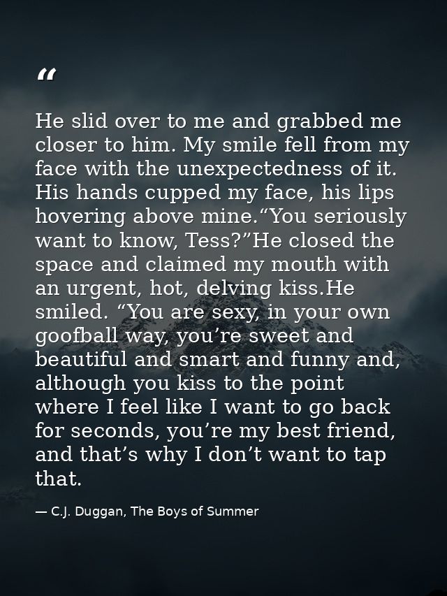 He slid over to me and grabbed me closer to him. My smile fell from my face with the unexpectedness of it. His hands cup — C.J. Duggan, The Boys of Summer
