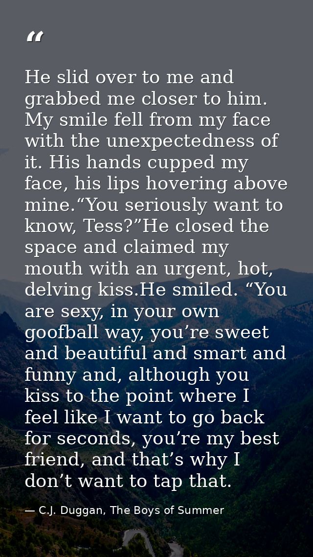 He slid over to me and grabbed me closer to him. My smile fell from my face with the unexpectedness of it. His hands cup — C.J. Duggan, The Boys of Summer