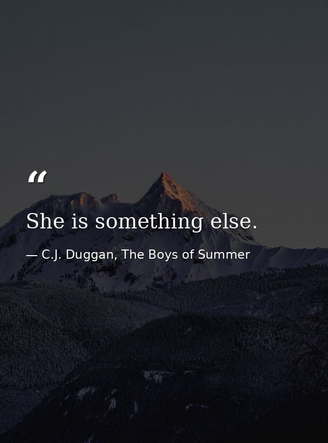 She is something else. — C.J. Duggan, The Boys of Summer