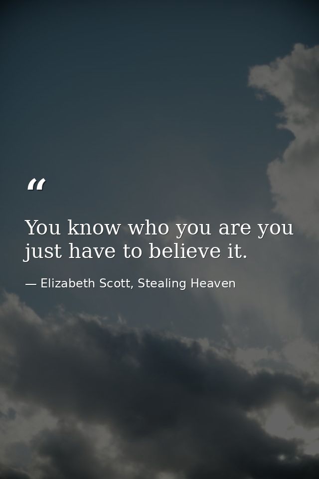 You know who you are you just have to believe it. — Elizabeth Scott, Stealing Heaven