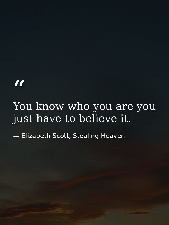 You know who you are you just have to believe it. — Elizabeth Scott, Stealing Heaven