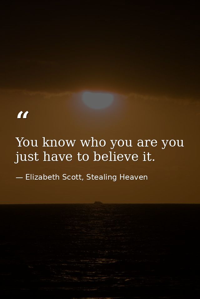 You know who you are you just have to believe it. — Elizabeth Scott, Stealing Heaven