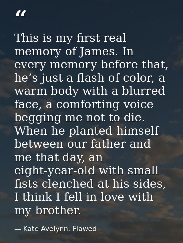 This is my first real memory of James. In every memory before that, he’s just a flash of color, a warm body with a blurr — Kate Avelynn, Flawed