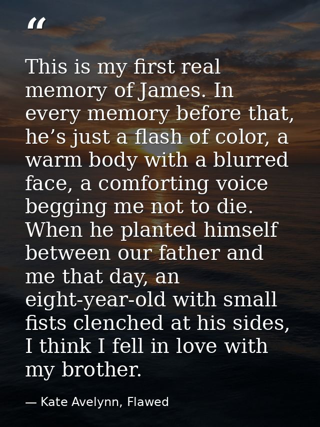 This is my first real memory of James. In every memory before that, he’s just a flash of color, a warm body with a blurr — Kate Avelynn, Flawed
