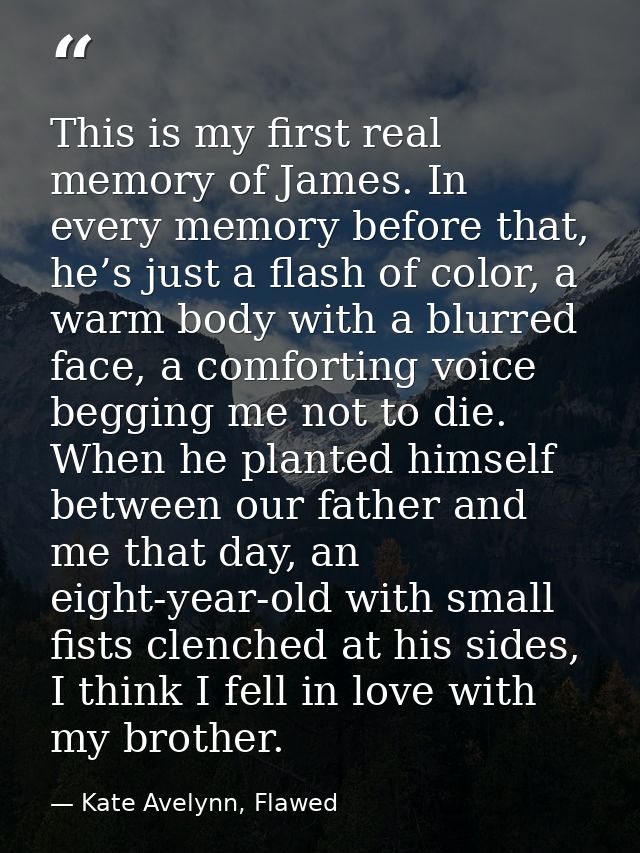 This is my first real memory of James. In every memory before that, he’s just a flash of color, a warm body with a blurr — Kate Avelynn, Flawed