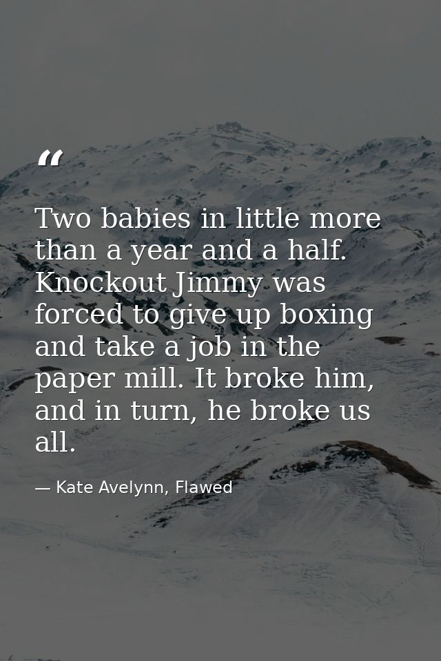 Two babies in little more than a year and a half. Knockout Jimmy was forced to give up boxing and take a job in the pape — Kate Avelynn, Flawed