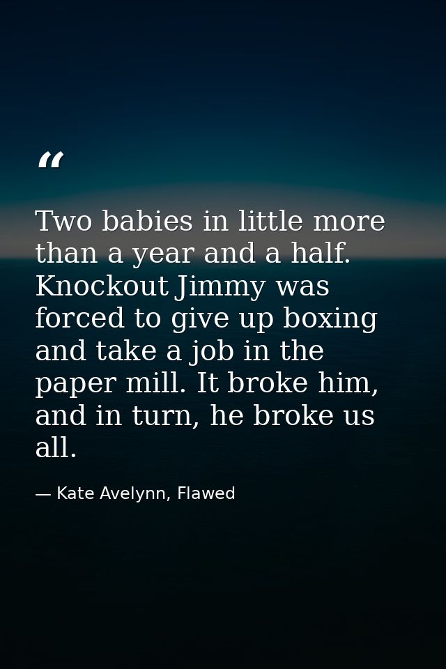 Two babies in little more than a year and a half. Knockout Jimmy was forced to give up boxing and take a job in the pape — Kate Avelynn, Flawed
