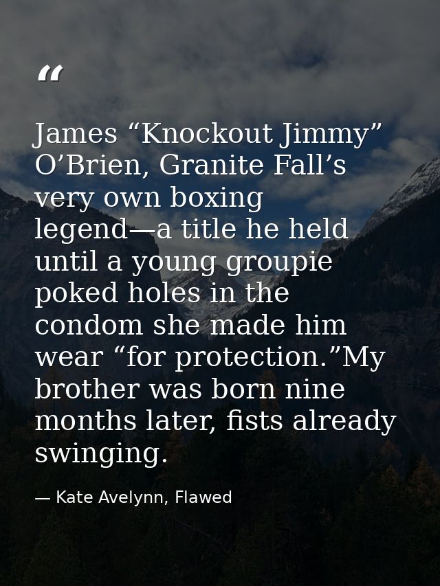 James “Knockout Jimmy” O’Brien, Granite Fall’s very own boxing legend—a title he held until a young groupie poked holes  — Kate Avelynn, Flawed