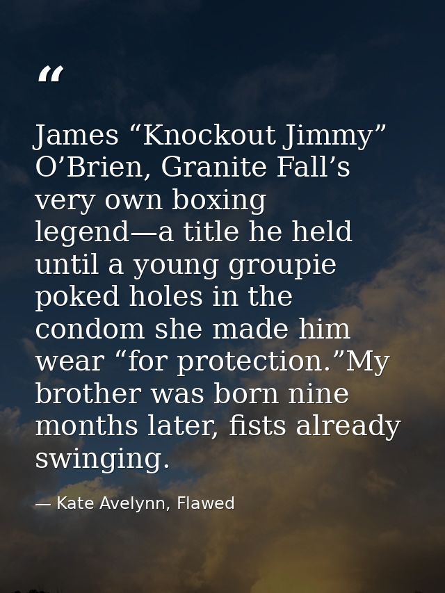 James “Knockout Jimmy” O’Brien, Granite Fall’s very own boxing legend—a title he held until a young groupie poked holes  — Kate Avelynn, Flawed