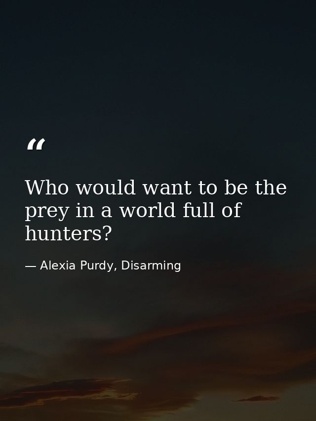 Who would want to be the prey in a world full of hunters? — Alexia Purdy, Disarming