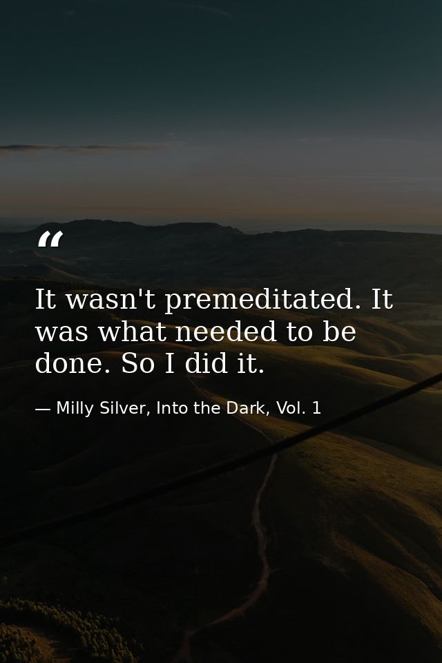 It wasn't premeditated. It was what needed to be done. So I did it. — Milly Silver, Into the Dark, Vol. 1