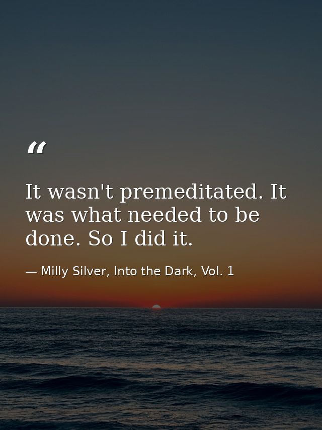 It wasn't premeditated. It was what needed to be done. So I did it. — Milly Silver, Into the Dark, Vol. 1