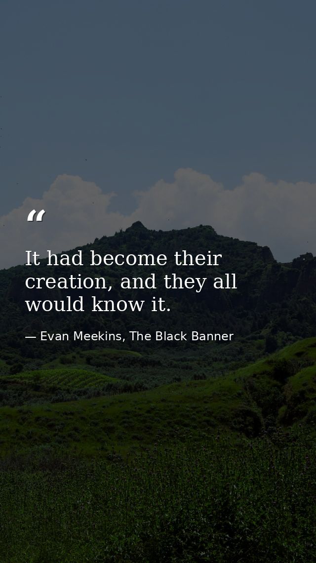 It had become their creation, and they all would know it. — Evan Meekins, The Black Banner