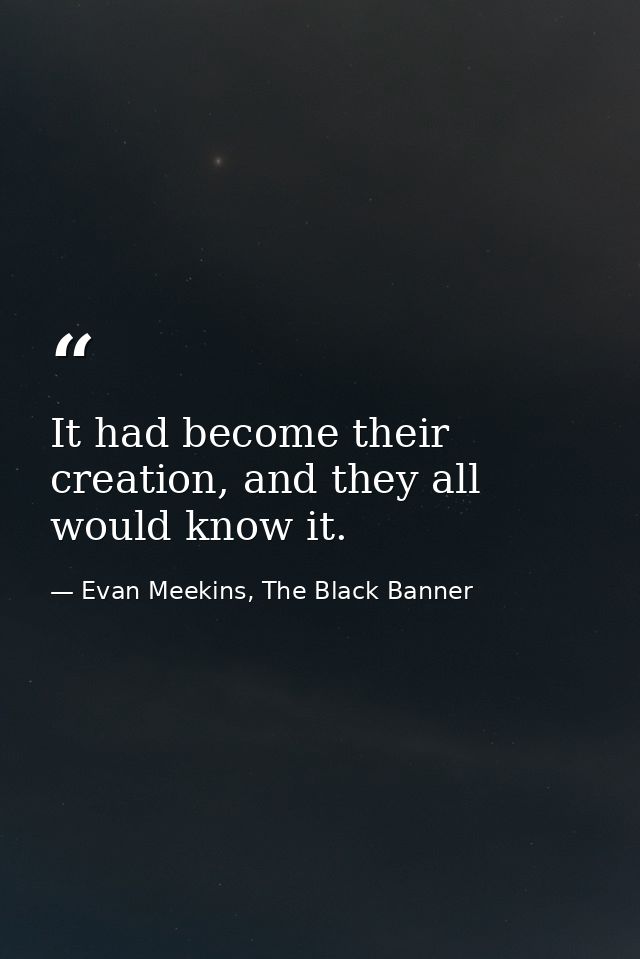 It had become their creation, and they all would know it. — Evan Meekins, The Black Banner