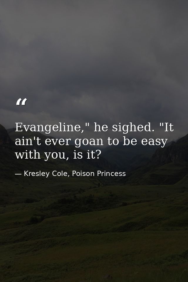Evangeline," he sighed. "It ain't ever goan to be easy with you, is it? — Kresley Cole, Poison Princess