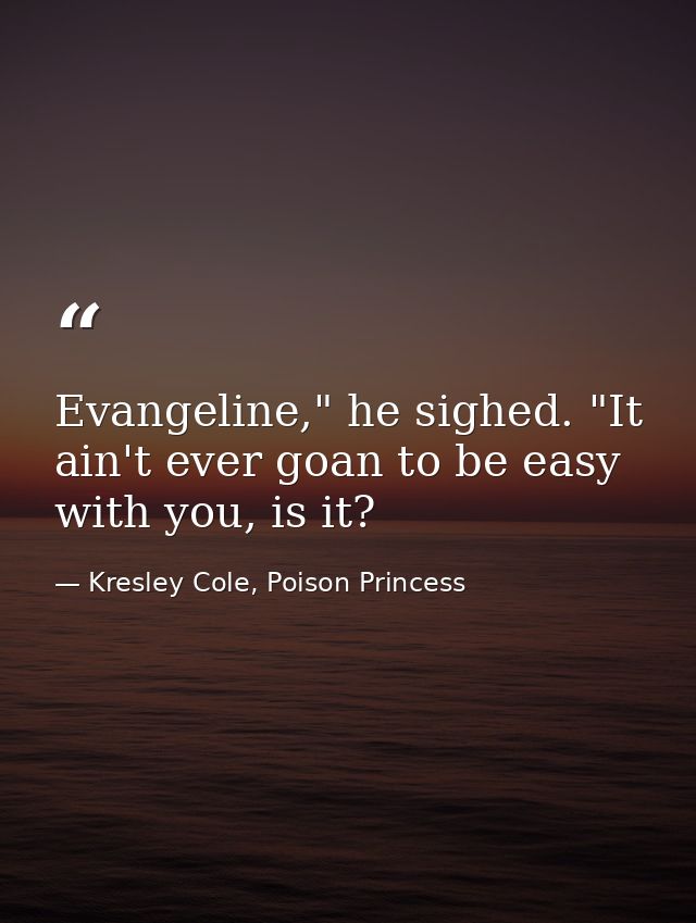 Evangeline," he sighed. "It ain't ever goan to be easy with you, is it? — Kresley Cole, Poison Princess