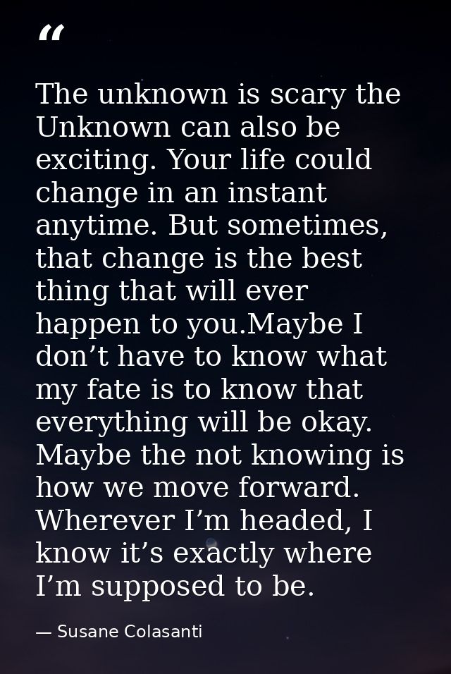 The unknown is scary the Unknown can also be exciting. Your life could change in an instant anytime. But sometimes, that — Susane Colasanti