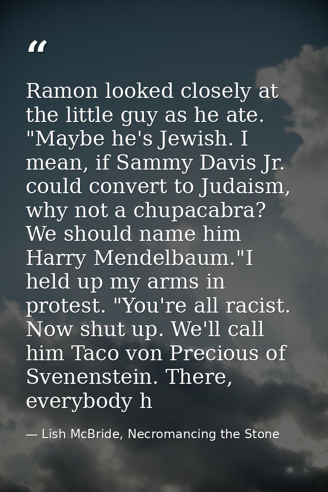 Ramon looked closely at the little guy as he ate. "Maybe he's Jewish. I mean, if Sammy Davis Jr. could convert to Judais — Lish McBride, Necromancing the Stone