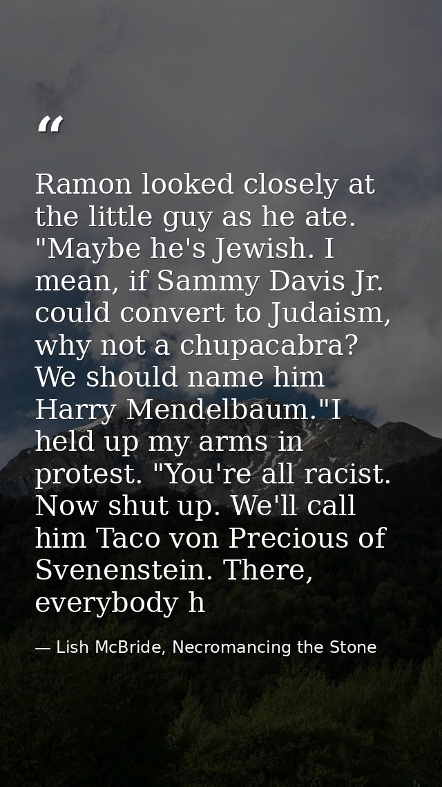 Ramon looked closely at the little guy as he ate. "Maybe he's Jewish. I mean, if Sammy Davis Jr. could convert to Judais — Lish McBride, Necromancing the Stone