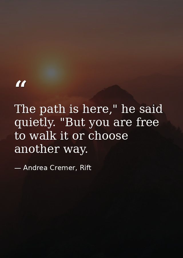 The path is here," he said quietly. "But you are free to walk it or choose another way. — Andrea Cremer, Rift