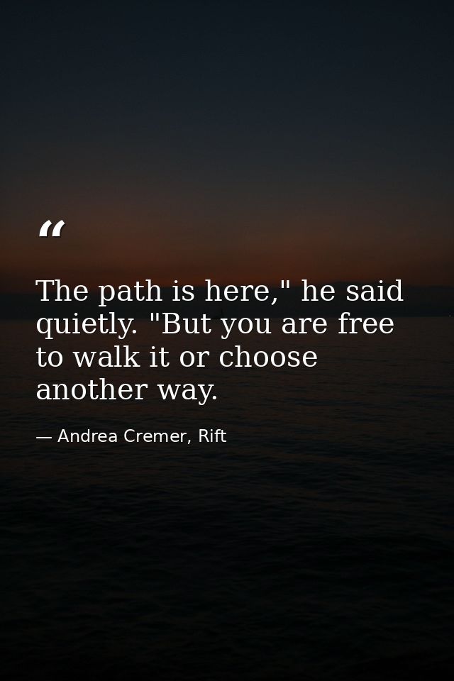 The path is here," he said quietly. "But you are free to walk it or choose another way. — Andrea Cremer, Rift