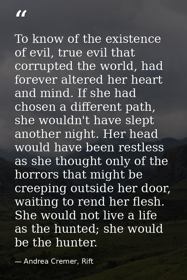To know of the existence of evil, true evil that corrupted the world, had forever altered her heart and mind. If she had — Andrea Cremer, Rift