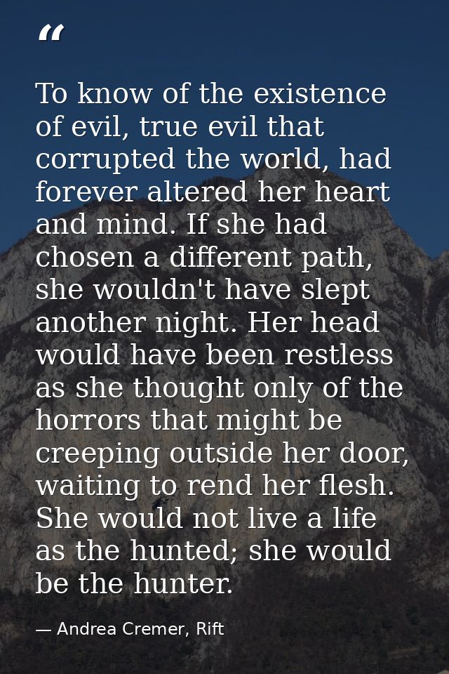 To know of the existence of evil, true evil that corrupted the world, had forever altered her heart and mind. If she had — Andrea Cremer, Rift