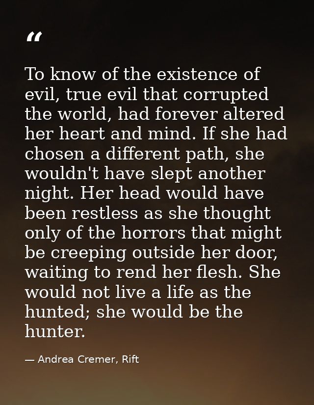 To know of the existence of evil, true evil that corrupted the world, had forever altered her heart and mind. If she had — Andrea Cremer, Rift